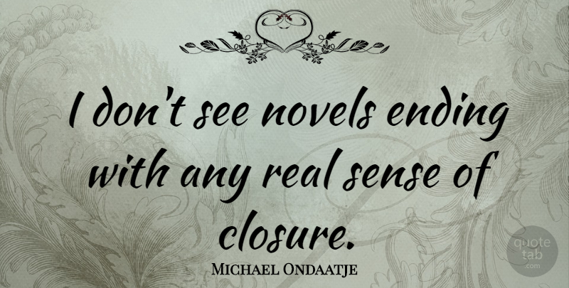 Michael Ondaatje Quote About Real, Closure, Novel: I Dont See Novels Ending...