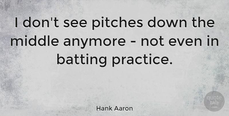 Hank Aaron Quote About Baseball, Practice, Middle: I Dont See Pitches Down...