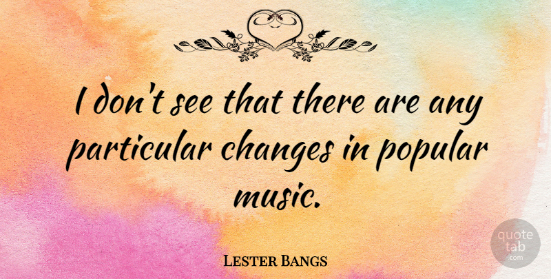 Lester Bangs Quote About Popular Music, Particular: I Dont See That There...