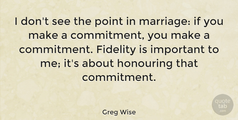 Greg Wise Quote About Fidelity, Marriage: I Dont See The Point...