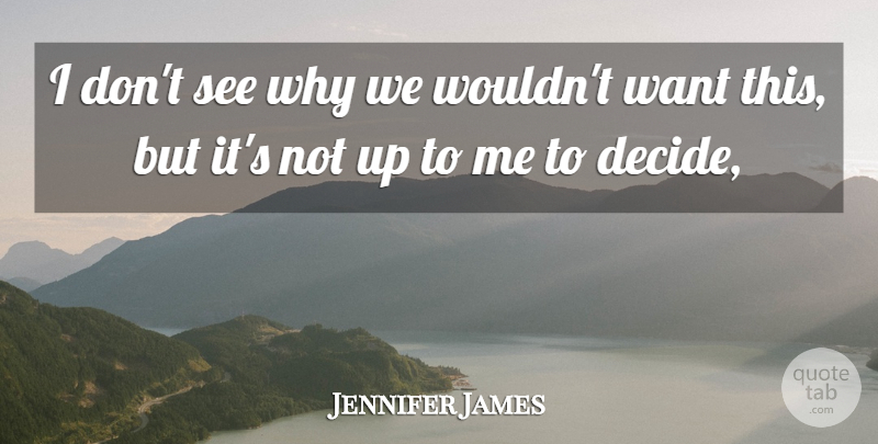 Jennifer James Quote About undefined: I Dont See Why We...