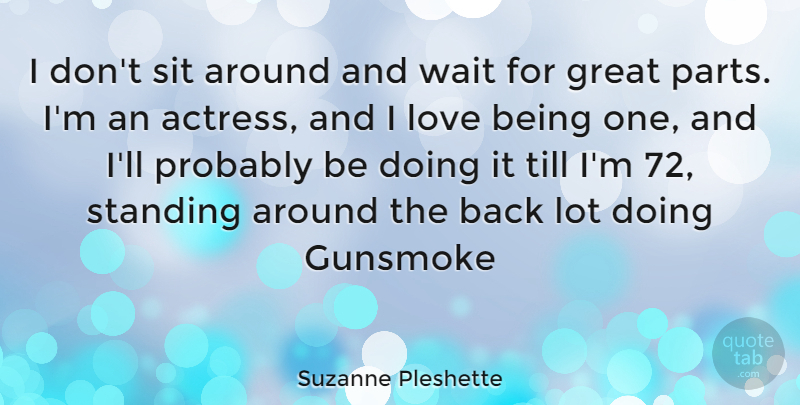Suzanne Pleshette Quote About Love Is, Waiting, Actresses: I Dont Sit Around And...