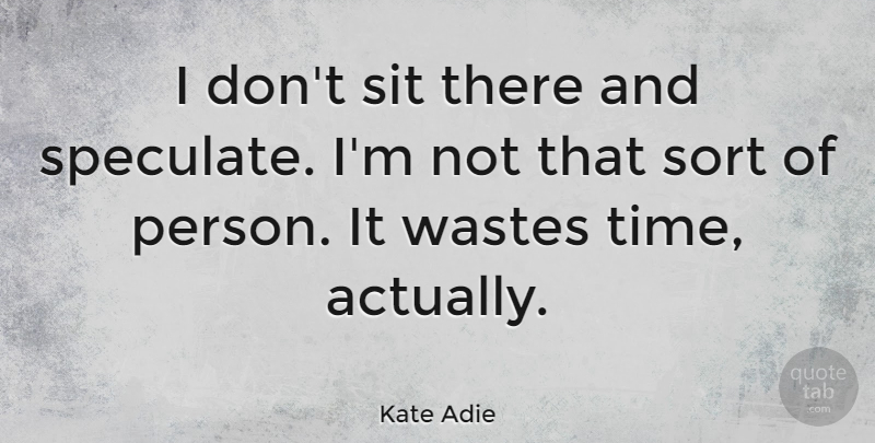 Kate Adie Quote About undefined: I Dont Sit There And...