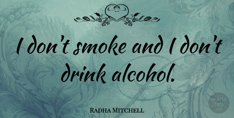 Radha Mitchell Quote About Alcohol, Drink, Dont Drink Alcohol: I Dont Smoke And I...