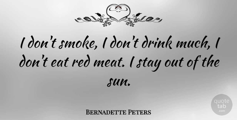 Bernadette Peters Quote About Red, Sun, Meat: I Dont Smoke I Dont...