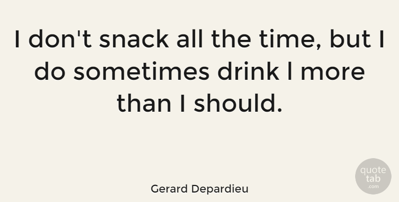 Gerard Depardieu Quote About Snacks, Sometimes, Drink: I Dont Snack All The...