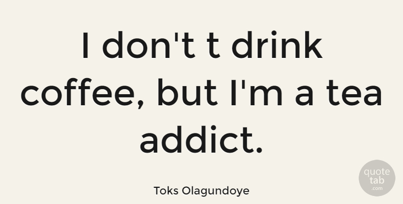 Toks Olagundoye Quote About Coffee, Tea, Drink: I Dont T Drink Coffee...