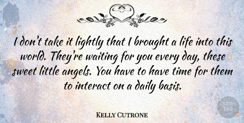 Kelly Cutrone Quote About Sweet, Angel, Waiting: I Dont Take It Lightly...