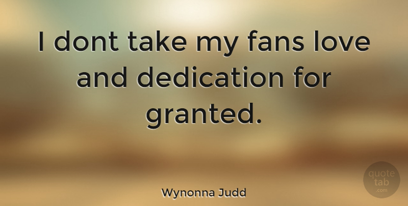 Wynonna Judd Quote About Dedication, Fans, Granted: I Dont Take My Fans...