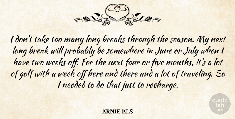 Ernie Els Quote About Breaks, Five, Four, Golf, July: I Dont Take Too Many...