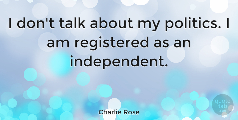 Charlie Rose Quote About Independent: I Dont Talk About My...