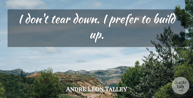 Andre Leon Talley Quote About Tears: I Dont Tear Down I...