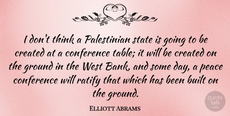 Elliott Abrams Quote About Built, Created, Ground, Peace, Ratify: I Dont Think A Palestinian...