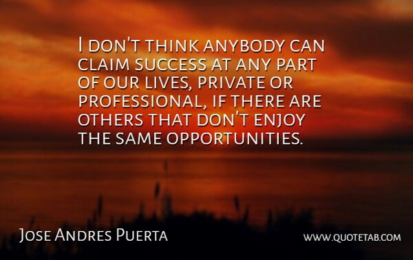 Jose Andres Puerta Quote About Anybody, Claim, Enjoy, Others, Private: I Dont Think Anybody Can...