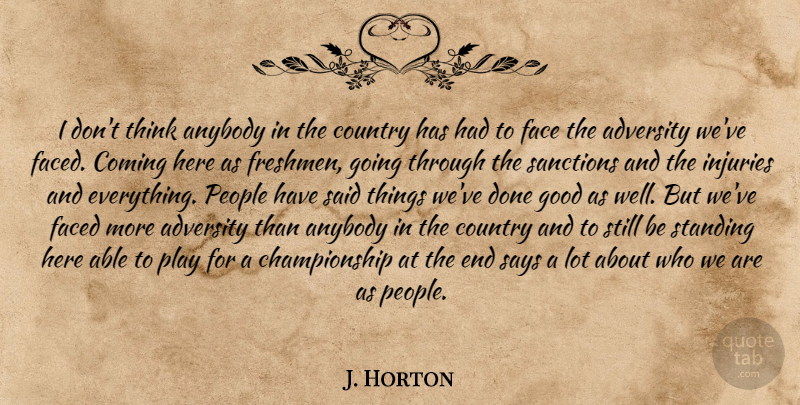 J. Horton Quote About Adversity, Anybody, Coming, Country, Face: I Dont Think Anybody In...