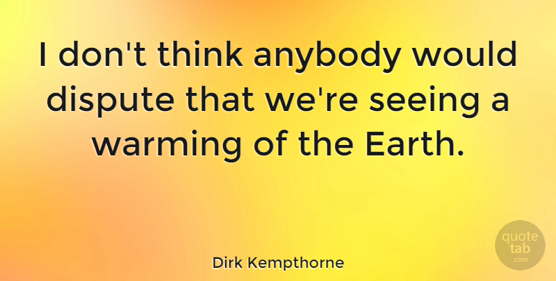 Dirk Kempthorne Quote About Dispute, Warming: I Dont Think Anybody Would...