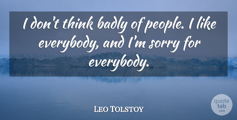 Leo Tolstoy Quote About Sorry, Thinking, People: I Dont Think Badly Of...
