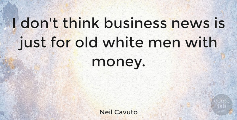 Neil Cavuto Quote About Money, Men, Thinking: I Dont Think Business News...
