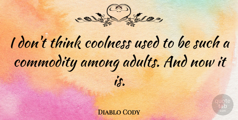 Diablo Cody Quote About Thinking, Adults, Commodity: I Dont Think Coolness Used...