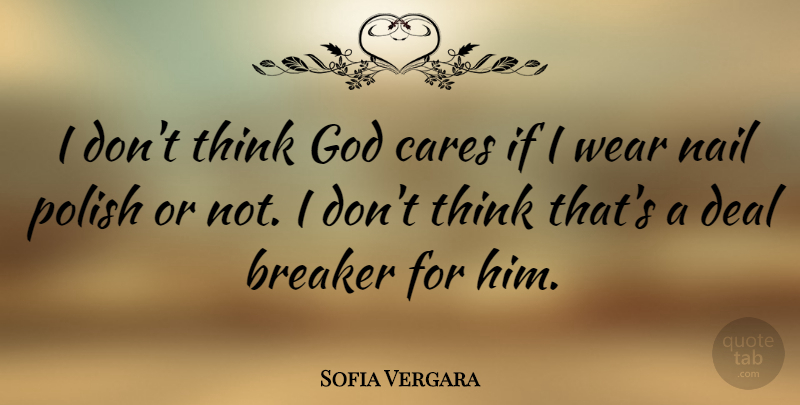 Sofia Vergara Quote About Thinking, Care, Nails: I Dont Think God Cares...