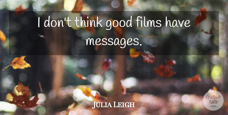 Julia Leigh Quote About Thinking, Messages, Film: I Dont Think Good Films...
