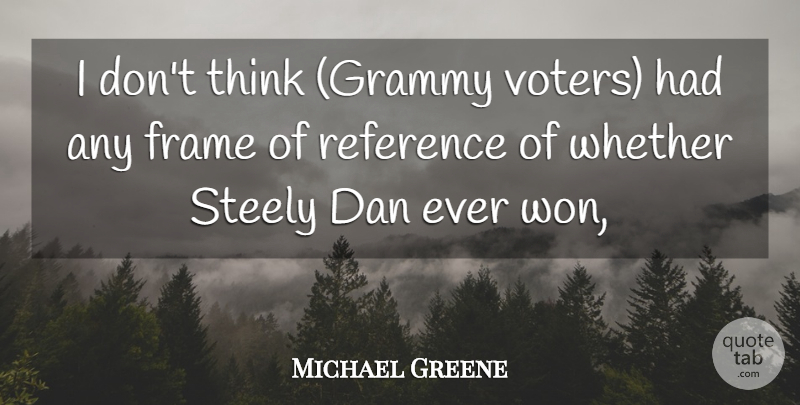 Michael Greene Quote About Dan, Frame, Reference, Steely, Whether: I Dont Think Grammy Voters...