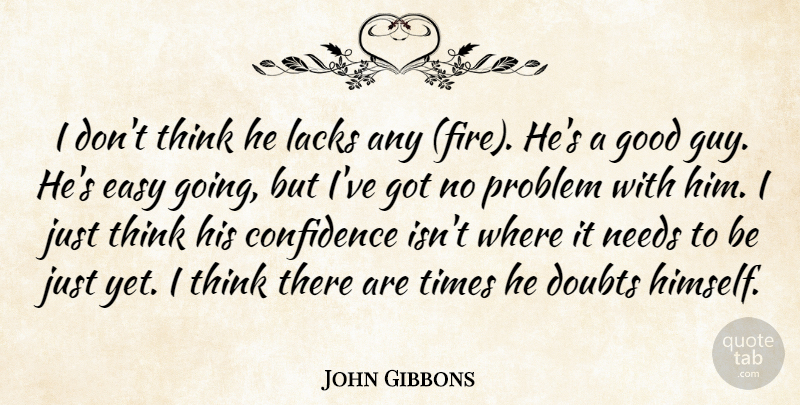 John Gibbons Quote About Confidence, Doubts, Easy, Good, Lacks: I Dont Think He Lacks...