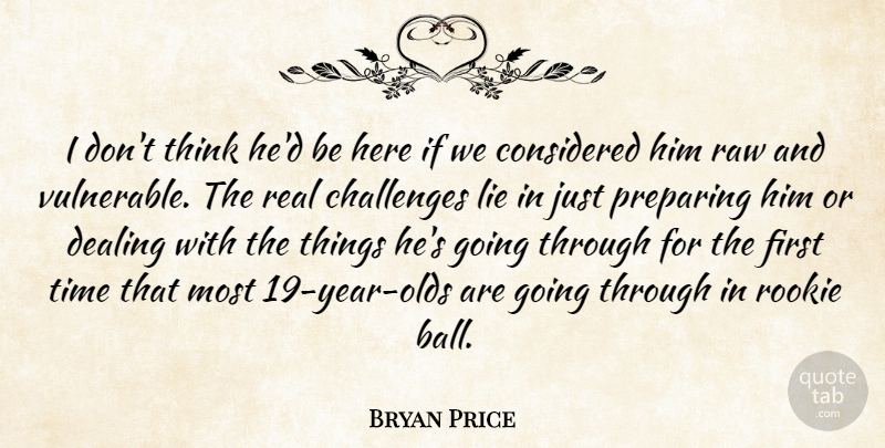 Bryan Price Quote About Challenges, Considered, Dealing, Lie, Preparing: I Dont Think Hed Be...
