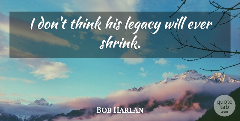 Bob Harlan Quote About Legacy: I Dont Think His Legacy...