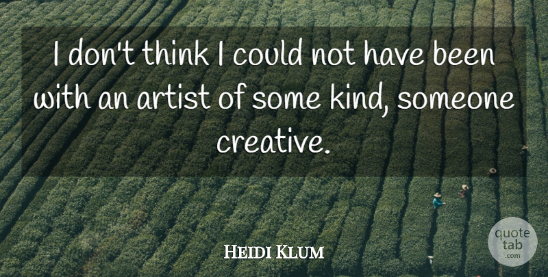 Heidi Klum Quote About Thinking, Artist, Creative: I Dont Think I Could...