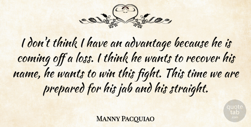 Manny Pacquiao Quote About Advantage, Coming, Prepared, Recover, Time: I Dont Think I Have...