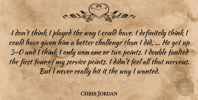 Chris Jordan Quote About Challenge, Definitely, Double, Four, Given: I Dont Think I Played...