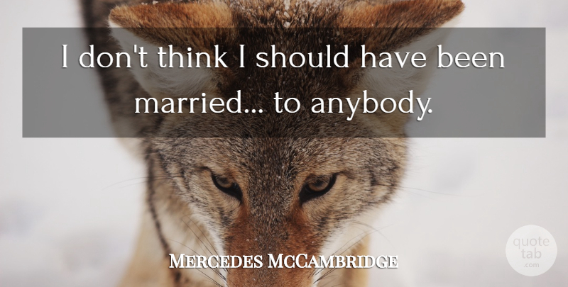 Mercedes McCambridge Quote About Thinking, Should Have, Married: I Dont Think I Should...