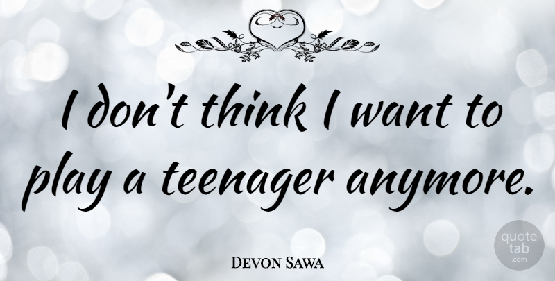 Devon Sawa Quote About Teenager, Thinking, Play: I Dont Think I Want...