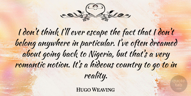 Hugo Weaving Quote About Country, Reality, Thinking: I Dont Think Ill Ever...