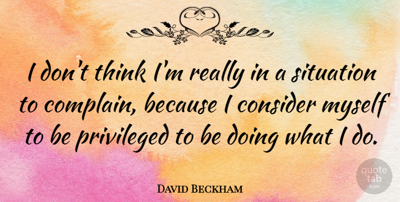 David Beckham Quote About Inspirational, Thinking, Complaining: I Dont Think Im Really...