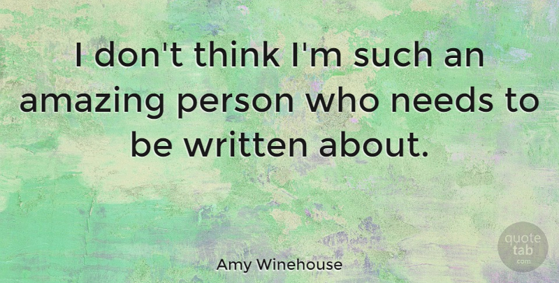 Amy Winehouse Quote About Thinking, Needs, Amazing Person: I Dont Think Im Such...