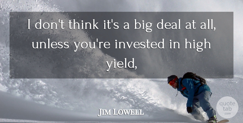 Jim Lowell Quote About Deal, High, Invested, Unless: I Dont Think Its A...
