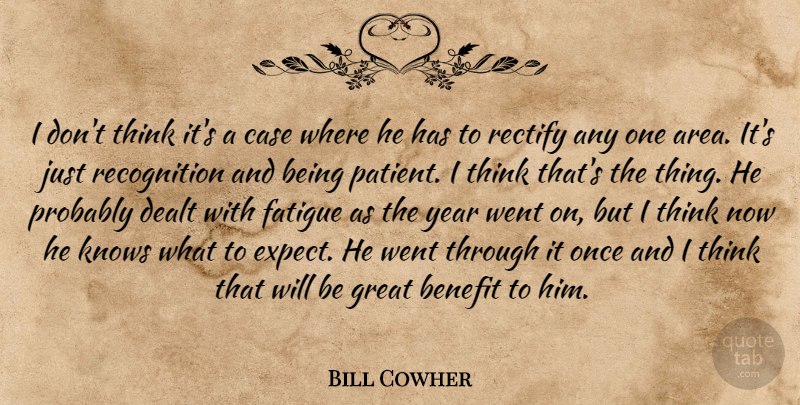 Bill Cowher Quote About Benefit, Case, Dealt, Fatigue, Great: I Dont Think Its A...