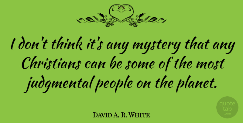 David A. R. White Quote About Christians, People: I Dont Think Its Any...