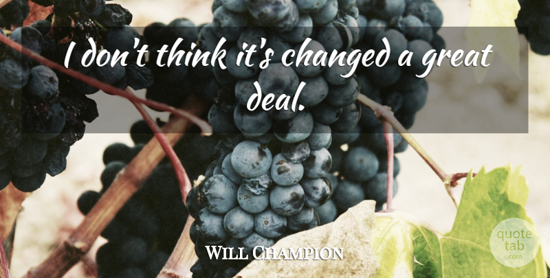 Will Champion Quote About Changed, English Musician, Great: I Dont Think Its Changed...