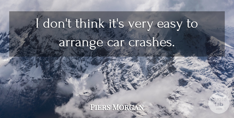 Piers Morgan Quote About Arrange, Car, Easy: I Dont Think Its Very...