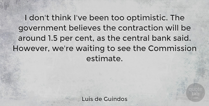 Luis de Guindos Quote About Believe, Optimistic, Thinking: I Dont Think Ive Been...