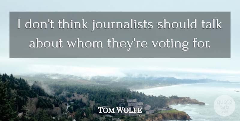 Tom Wolfe Quote About Thinking, Voting, Should: I Dont Think Journalists Should...