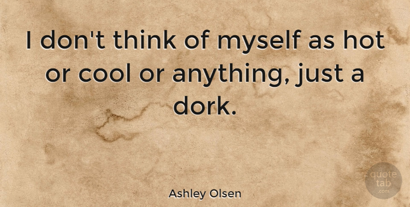 Ashley Olsen Quote About Thinking, Hot, Dork: I Dont Think Of Myself...