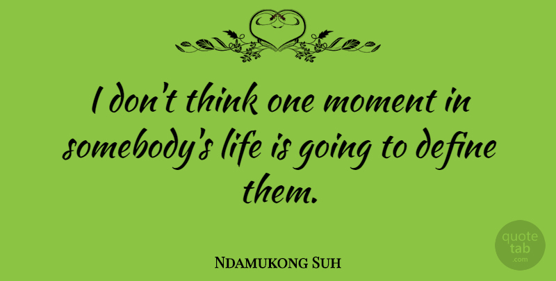 Ndamukong Suh Quote About Thinking, Life Is, Moments: I Dont Think One Moment...