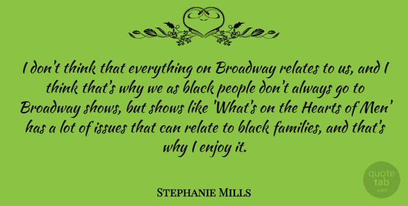 Stephanie Mills Quote About Black, Broadway, Enjoy, Hearts, Issues: I Dont Think That Everything...