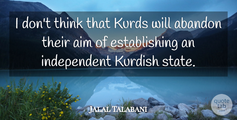 Jalal Talabani Quote About Abandon, Aim, Kurdish: I Dont Think That Kurds...