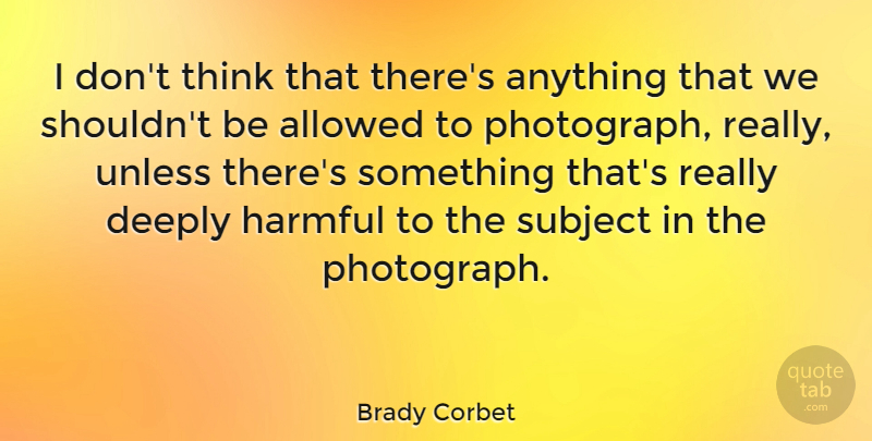 Brady Corbet Quote About Deeply, Subject, Unless: I Dont Think That Theres...