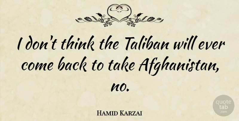 Hamid Karzai Quote About Thinking, Afghanistan, Taliban: I Dont Think The Taliban...